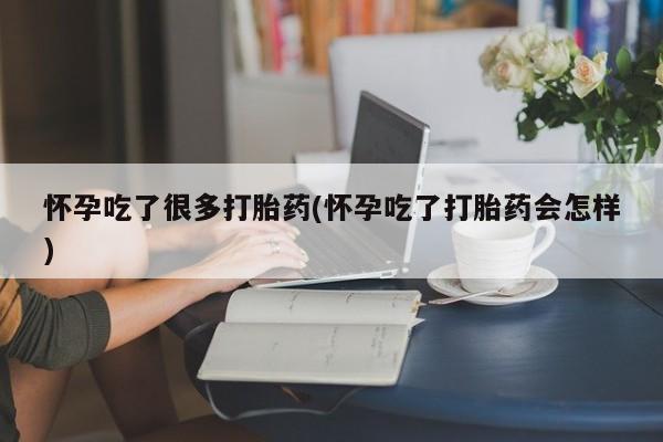 私人卖流产药的联系方式怀孕吃了很多打胎药(怀孕吃了打胎药会怎样)