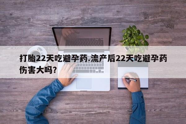 私人卖流产药的联系方式打胎22天吃避孕药.流产后22天吃避孕药伤害大吗？