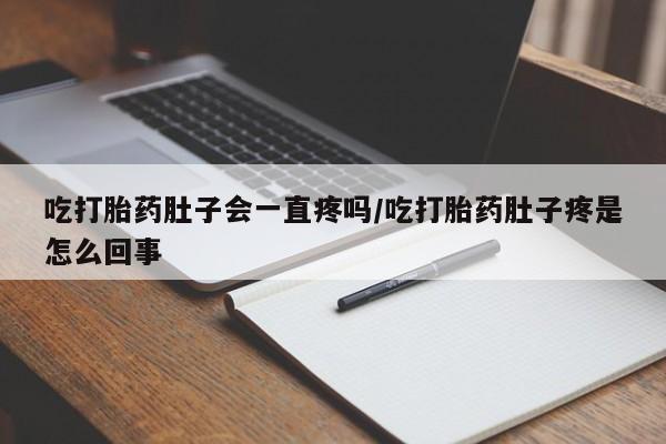 私人卖流产药的联系方式吃打胎药肚子会一直疼吗/吃打胎药肚子疼是怎么回事