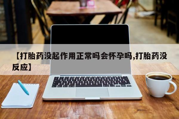 私人卖流产药的联系方式【打胎药没起作用正常吗会怀孕吗,打胎药没反应】