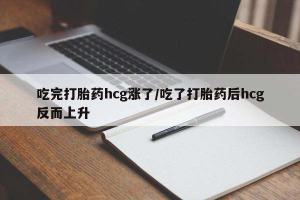 私人卖流产药的联系方式吃完打胎药hcg涨了/吃了打胎药后hcg反而上升