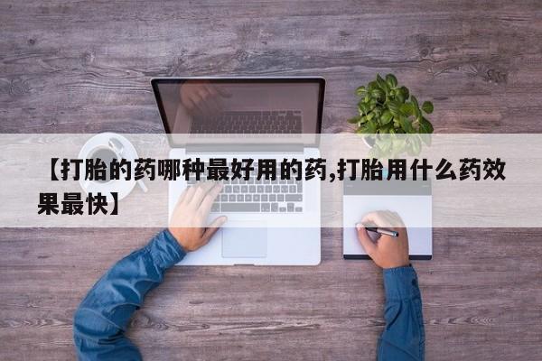私人卖流产药的联系方式【打胎的药哪种最好用的药,打胎用什么药效果最快】
