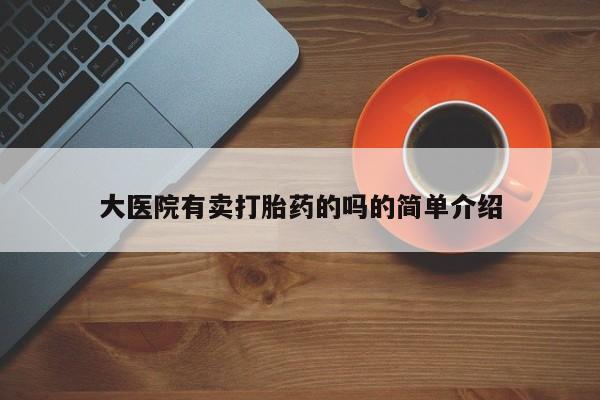 私人卖流产药的联系方式大医院有卖打胎药的吗的简单介绍
