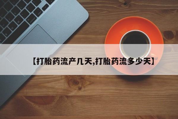 私人卖流产药的联系方式【打胎药流产几天,打胎药流多少天】