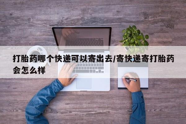 私人卖流产药的联系方式打胎药哪个快递可以寄出去/寄快递寄打胎药会怎么样