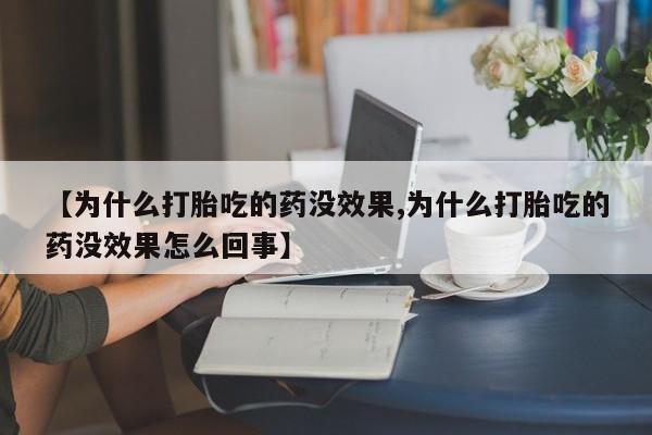 私人卖流产药的联系方式【为什么打胎吃的药没效果,为什么打胎吃的药没效果怎么回事】