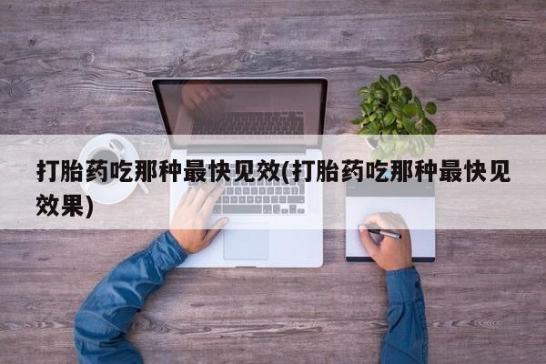私人卖流产药的联系方式打胎药吃那种最快见效(打胎药吃那种最快见效果)