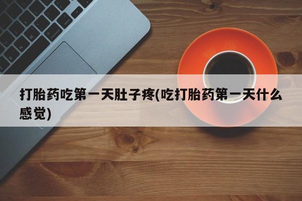 私人卖流产药的联系方式打胎药吃第一天肚子疼(吃打胎药第一天什么感觉)