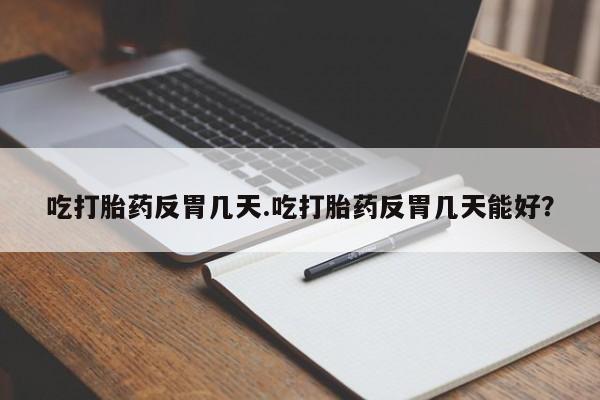 私人卖流产药的联系方式吃打胎药反胃几天.吃打胎药反胃几天能好？
