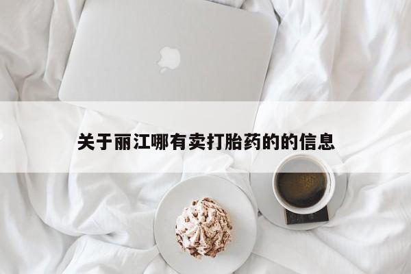 私人卖流产药的联系方式关于丽江哪有卖打胎药的的信息