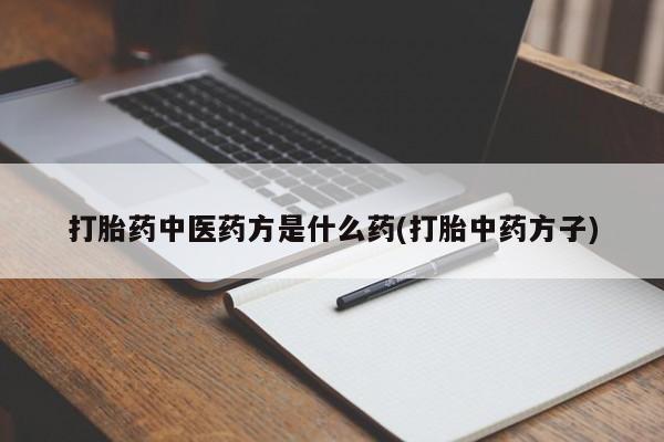 私人卖流产药的联系方式打胎药中医药方是什么药(打胎中药方子)