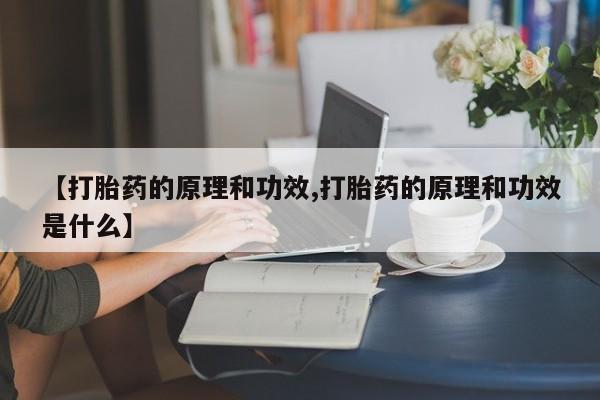 私人卖流产药的联系方式【打胎药的原理和功效,打胎药的原理和功效是什么】