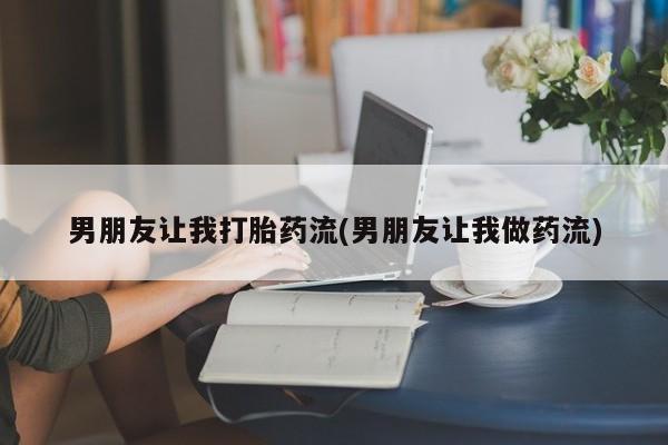 私人卖流产药的联系方式男朋友让我打胎药流(男朋友让我做药流)