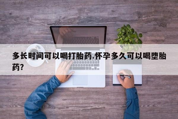 私人卖流产药的联系方式多长时间可以喝打胎药.怀孕多久可以喝堕胎药？