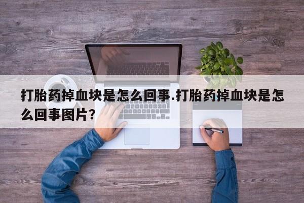 私人卖流产药的联系方式打胎药掉血块是怎么回事.打胎药掉血块是怎么回事图片？