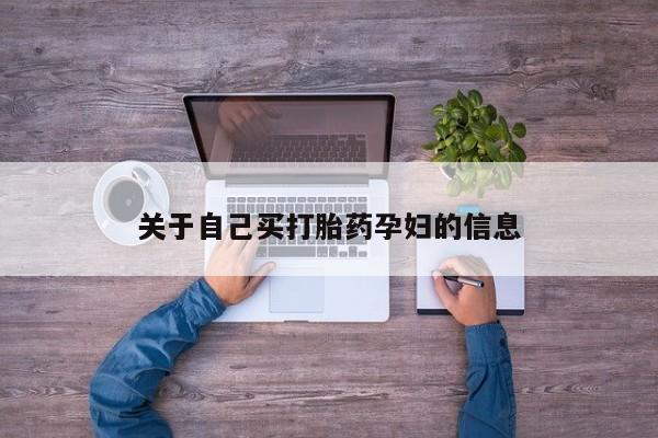私人卖流产药的联系方式关于自己买打胎药孕妇的信息