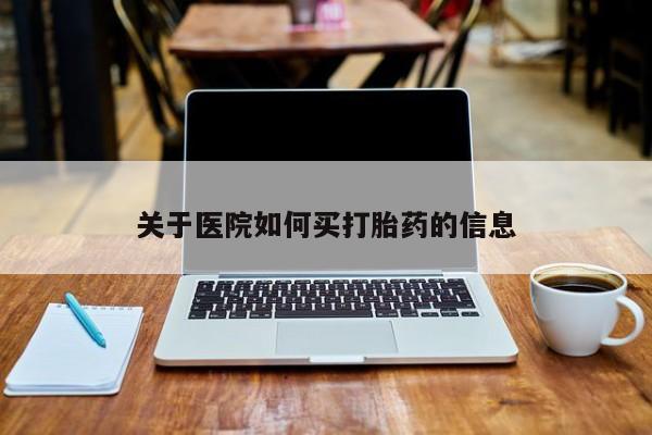私人卖流产药的联系方式关于医院如何买打胎药的信息