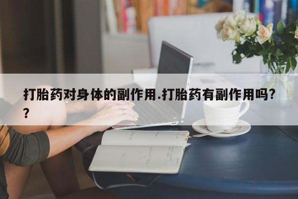 私人卖流产药的联系方式打胎药对身体的副作用.打胎药有副作用吗?？