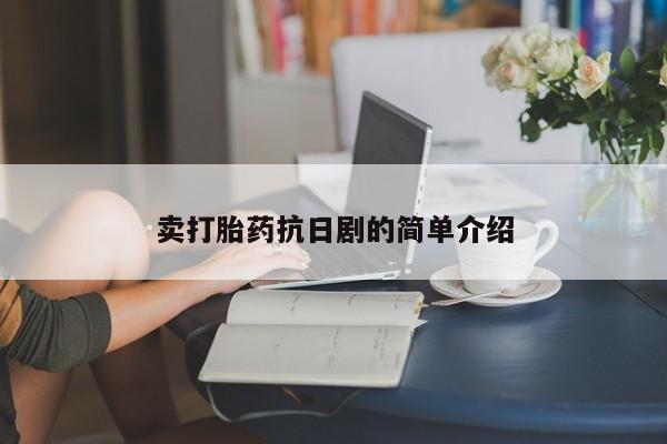 私人卖流产药的联系方式卖打胎药抗日剧的简单介绍