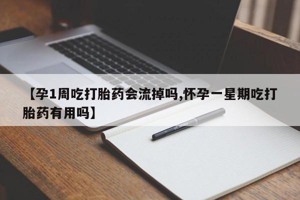私人卖流产药的联系方式【孕1周吃打胎药会流掉吗,怀孕一星期吃打胎药有用吗】