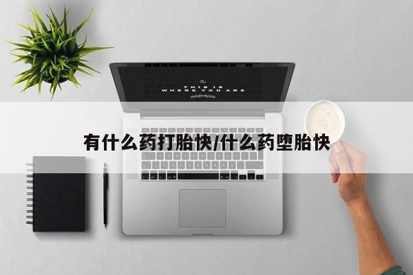 私人卖流产药的联系方式有什么药打胎快/什么药堕胎快