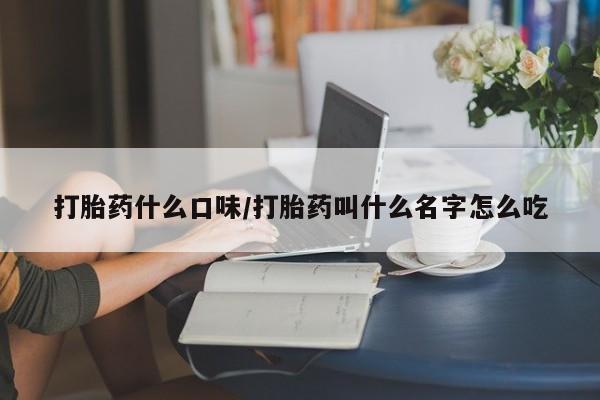 私人卖流产药的联系方式打胎药什么口味/打胎药叫什么名字怎么吃