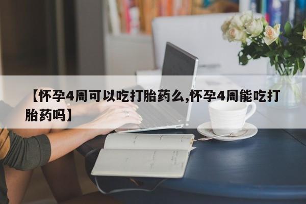 私人卖流产药的联系方式【怀孕4周可以吃打胎药么,怀孕4周能吃打胎药吗】