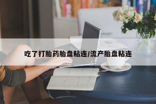 私人卖流产药的联系方式吃了打胎药胎盘粘连/流产胎盘粘连