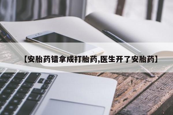 私人卖流产药的联系方式【安胎药错拿成打胎药,医生开了安胎药】