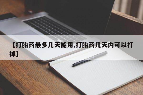 私人卖流产药的联系方式【打胎药最多几天能用,打胎药几天内可以打掉】