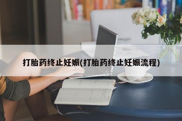 私人卖流产药的联系方式打胎药终止妊娠(打胎药终止妊娠流程)