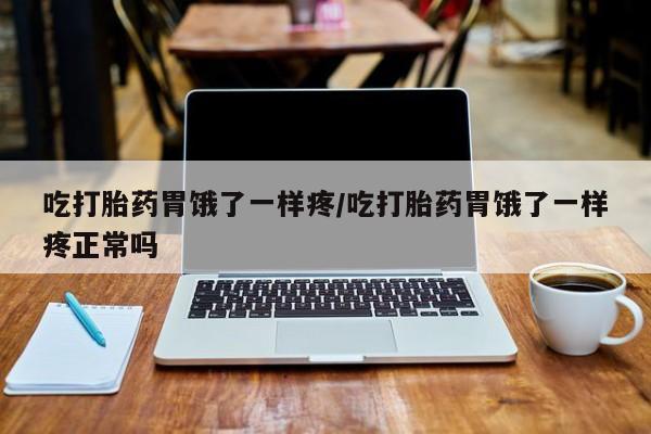 私人卖流产药的联系方式吃打胎药胃饿了一样疼/吃打胎药胃饿了一样疼正常吗