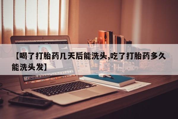 私人卖流产药的联系方式【喝了打胎药几天后能洗头,吃了打胎药多久能洗头发】