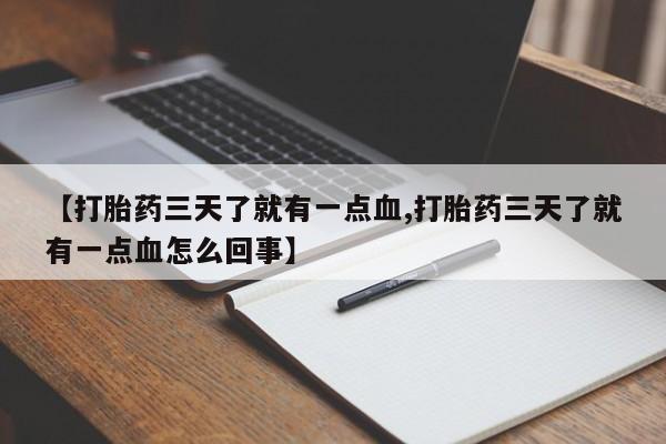 私人卖流产药的联系方式【打胎药三天了就有一点血,打胎药三天了就有一点血怎么回事】