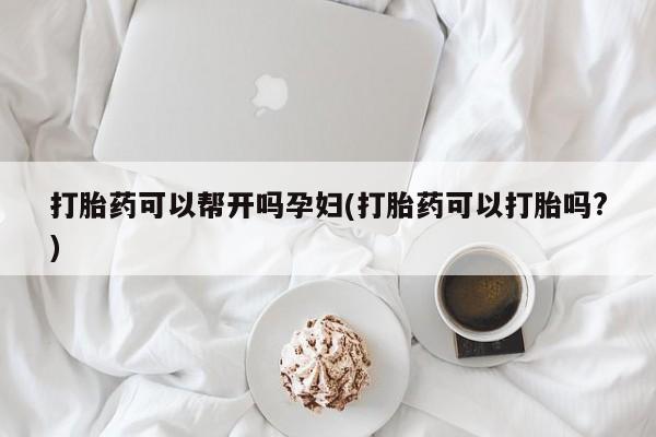 私人卖流产药的联系方式打胎药可以帮开吗孕妇(打胎药可以打胎吗?)