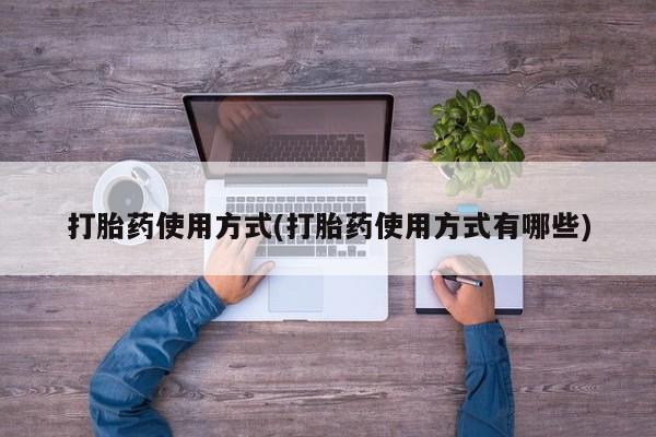 私人卖流产药的联系方式打胎药使用方式(打胎药使用方式有哪些)