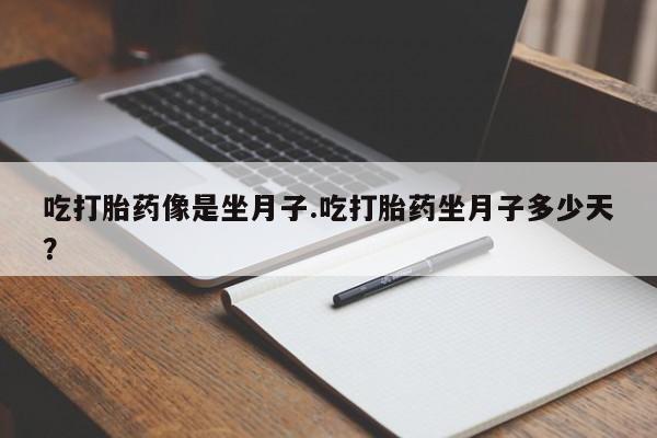 私人卖流产药的联系方式吃打胎药像是坐月子.吃打胎药坐月子多少天？