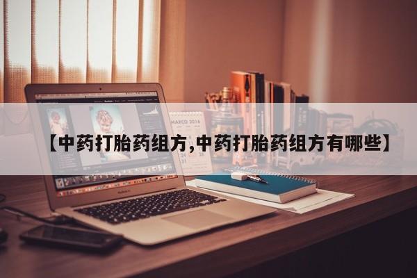 私人卖流产药的联系方式【中药打胎药组方,中药打胎药组方有哪些】