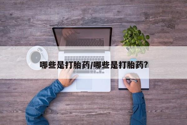 私人卖流产药的联系方式哪些是打胎药/哪些是打胎药?