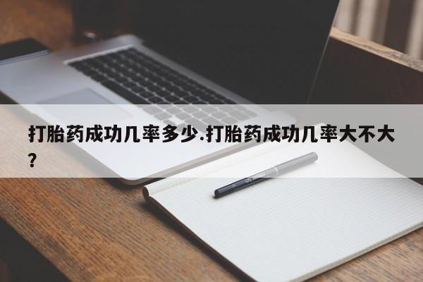 私人卖流产药的联系方式打胎药成功几率多少.打胎药成功几率大不大？