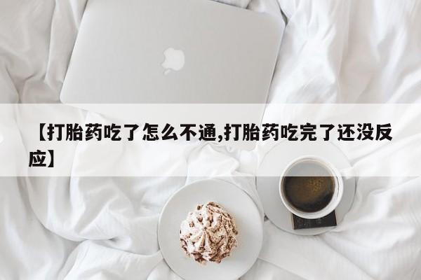 私人卖流产药的联系方式【打胎药吃了怎么不通,打胎药吃完了还没反应】