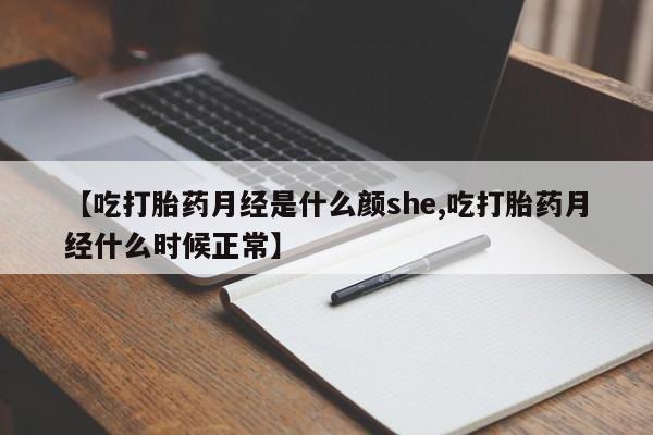 私人卖流产药的联系方式【吃打胎药月经是什么颜she,吃打胎药月经什么时候正常】