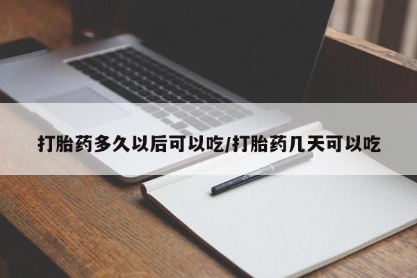 私人卖流产药的联系方式打胎药多久以后可以吃/打胎药几天可以吃