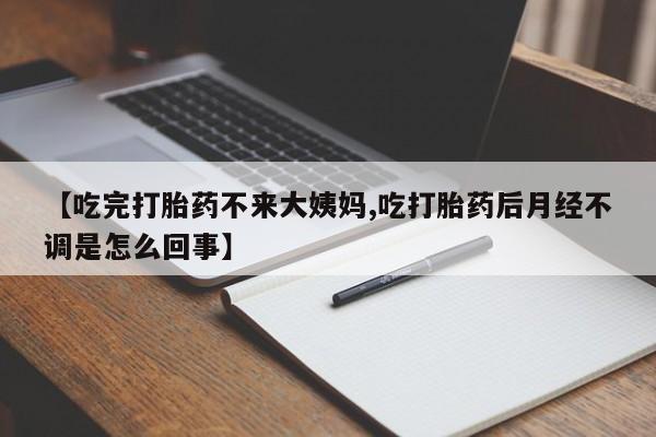 私人卖流产药的联系方式【吃完打胎药不来大姨妈,吃打胎药后月经不调是怎么回事】